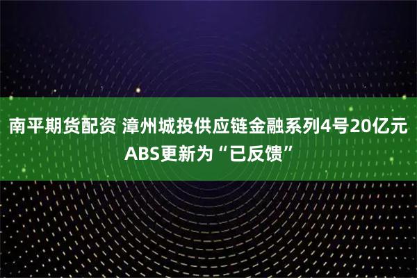 南平期货配资 漳州城投供应链金融系列4号20亿元ABS更新为“已反馈”