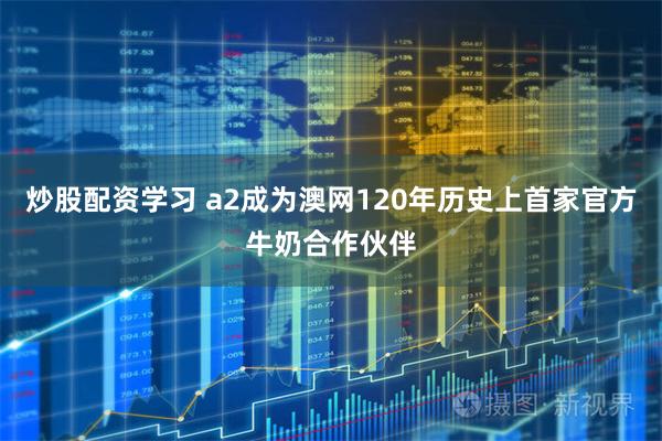 炒股配资学习 a2成为澳网120年历史上首家官方牛奶合作伙伴