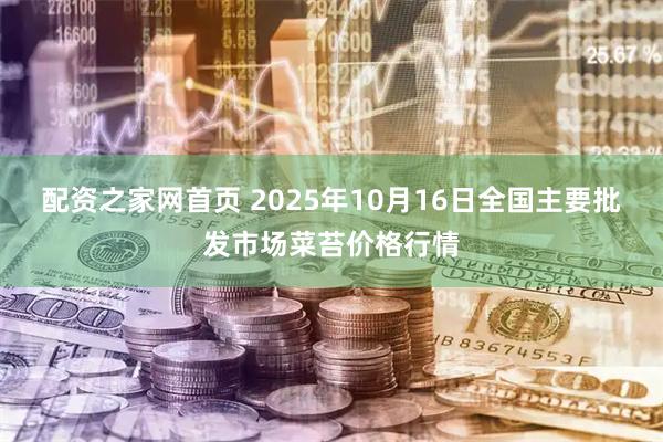 配资之家网首页 2025年10月16日全国主要批发市场菜苔价格行情