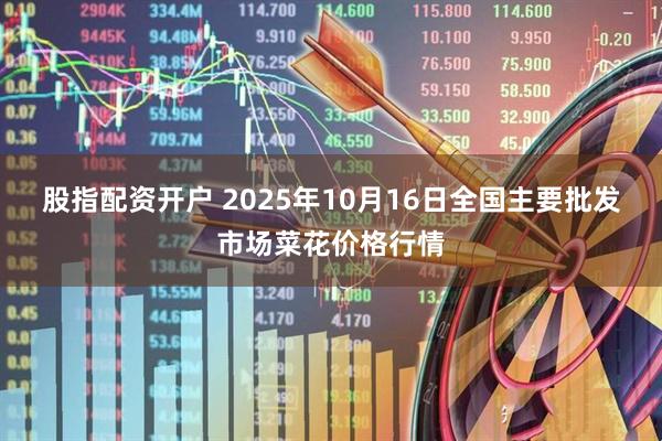 股指配资开户 2025年10月16日全国主要批发市场菜花价格行情