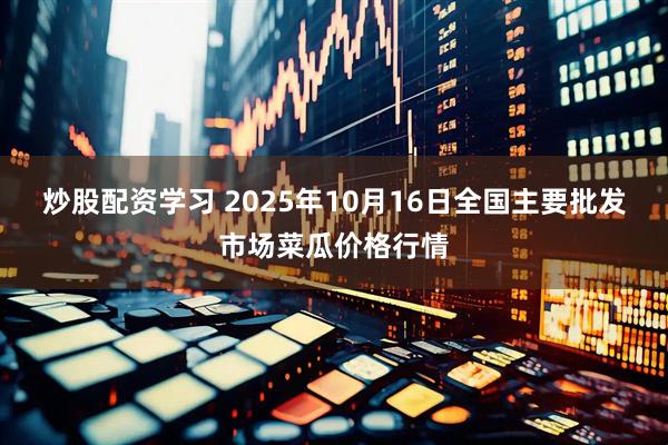炒股配资学习 2025年10月16日全国主要批发市场菜瓜价格行情