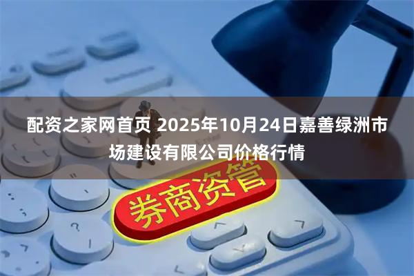 配资之家网首页 2025年10月24日嘉善绿洲市场建设有限公司价格行情