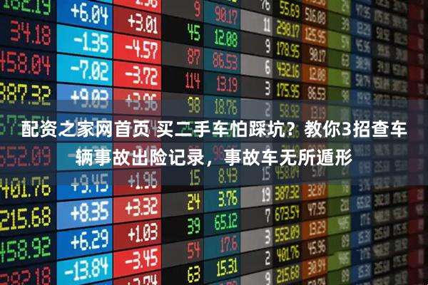 配资之家网首页 买二手车怕踩坑？教你3招查车辆事故出险记录，事故车无所遁形