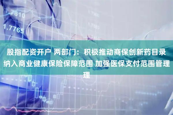 股指配资开户 两部门：积极推动商保创新药目录纳入商业健康保险保障范围 加强医保支付范围管理