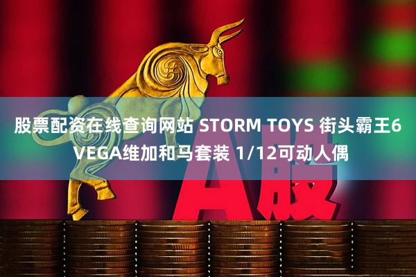 股票配资在线查询网站 STORM TOYS 街头霸王6 VEGA维加和马套装 1/12可动人偶