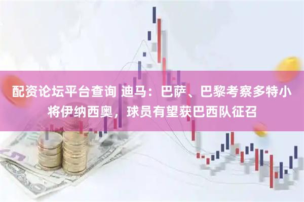 配资论坛平台查询 迪马:巴萨、巴黎考察多特小将伊纳西奥,球员有望获巴西队征召