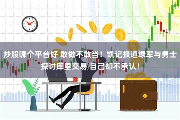 炒股哪个平台好 敢做不敢当！凯记报道绿军与勇士探讨库里交易 自己却不承认！