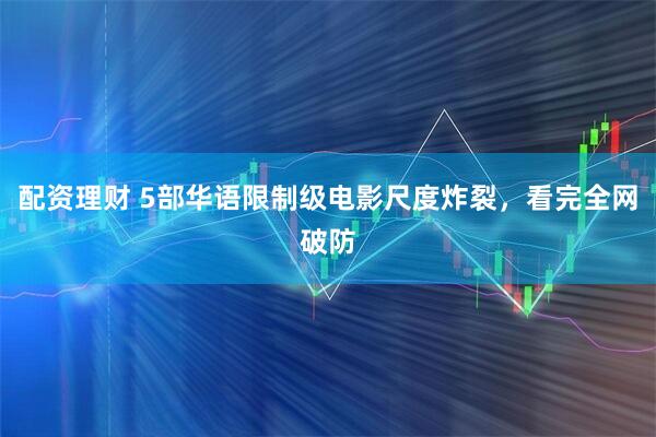 配资理财 5部华语限制级电影尺度炸裂，看完全网破防