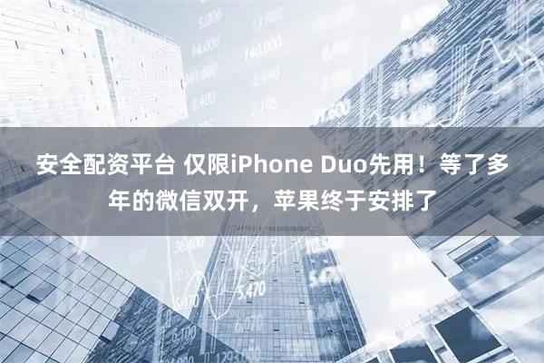 安全配资平台 仅限iPhone Duo先用！等了多年的微信双开，苹果终于安排了